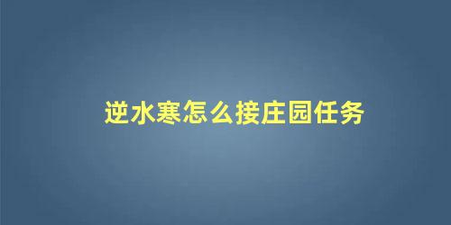 逆水寒庄园任务哪里接(逆水寒庄园怎么玩)